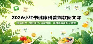 2026小红书健康科普爆款图文课：插画制作+选题创作+品牌对接，零基础轻松起号变现-任任的小木屋 - 热点知汇