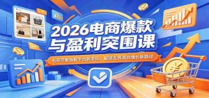 2026电商爆款与盈利突围课：名师齐聚拆解平台新变化，解锁无界高效增长新路径-任任的小木屋 - 热点知汇