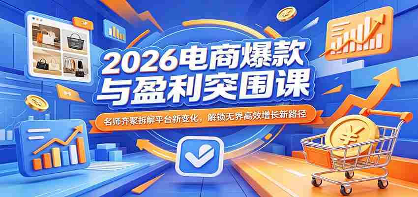 2026电商爆款与盈利突围课：名师齐聚拆解平台新变化，解锁无界高效增长新路径-任任的小木屋 - 热点知汇