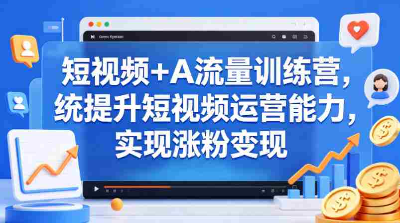 短视频+AI流量训练营，统提升短视频运营能力，实现涨粉变现-任任的小木屋 - 热点知汇