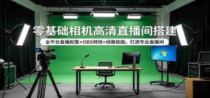 零基础相机高清直播间搭建:全平台直播配置+OBS特效+绿幕抠图,打造专业直播间-任任的小木屋 - 热点知汇