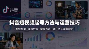 抖音短视频起号方法和运营技巧,内容系统全面实操性强,掌握起号方法,提升账号持久运营能力-任任的小木屋 - 热点知汇