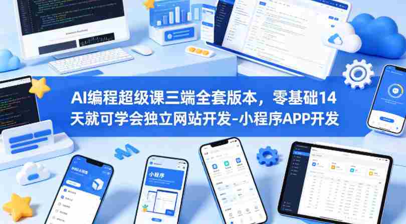 AI编程超级课三端全套版本，零基础14天就可学会独立网站开发-小程序APP开发-任任的小木屋 - 热点知汇