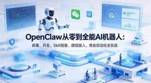 OpenClaw从零到全能AI机器人：部署、开发、Skill组装、微信接入、商业自动化全实战-任任的小木屋 - 热点知汇
