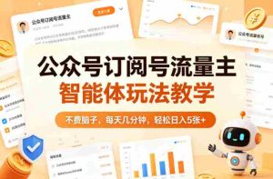 公众号订阅号流量主智能体玩法教学,不费脑子,每天几分钟,轻松日入5张+-任任的小木屋 - 热点知汇
