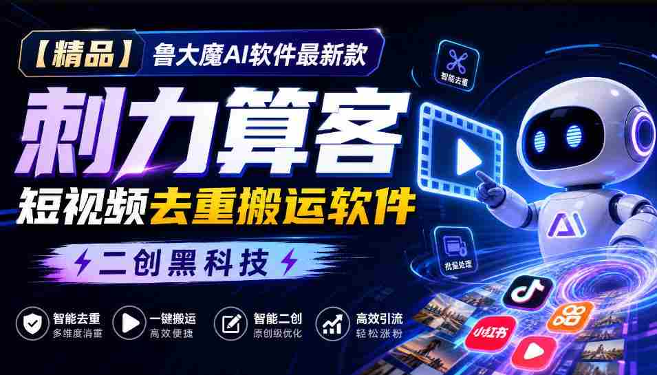 独家推荐】鲁大魔AI短视频利器：全新版本“刺力算客”，轻松实现视频内容去重与高效搬运！黑科技二创，引领潮流！-任任的小木屋 - 热点知汇