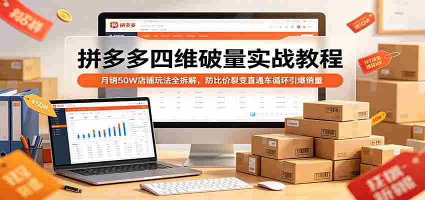 拼多多四维破量实战教程:月销50W店铺玩法全拆解,防比价裂变直通车循环引爆销量-任任的小木屋 - 热点知汇