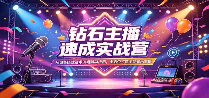 钻石主播速成实战营：从设备搭建话术演唱到AI应用，全方位打造全能娱乐主播-任任的小木屋 - 热点知汇