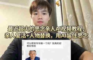 最近超火的思念亲人AI视频教程，亲人复活+人物替换，用AI留住思念-任任的小木屋 - 热点知汇
