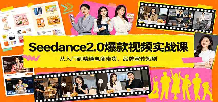 Seedance2.0爆款视频实战课:从入门到精通电商带货,品牌宣传短剧-任任的小木屋 - 热点知汇