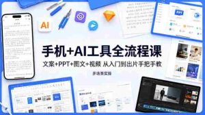 手机+AI工具全流程课,文案+PPT+图文+视频,从入门到出片手把手教,多场景实操-任任的小木屋 - 热点知汇