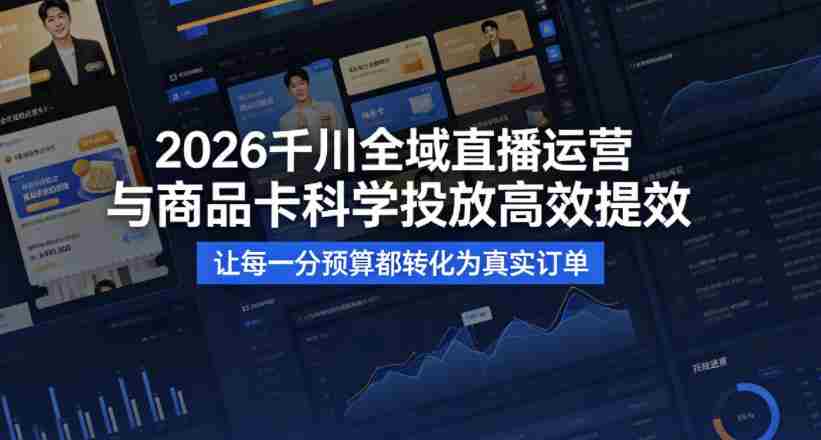 2026千川全域直播运营跟商品卡，科学投放，高效提效，让每一分预算都转化为真实订单-任任的小木屋 - 热点知汇