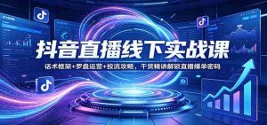 抖音直播线下实战课:话术框架+罗盘运营+投流攻略,干货精讲解锁直播爆单密码-任任的小木屋 - 热点知汇