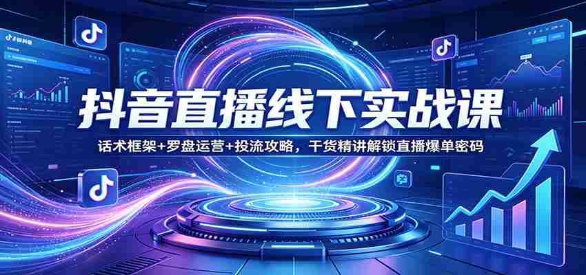 抖音直播线下实战课：话术框架+罗盘运营+投流攻略，干货精讲解锁直播爆单密码-任任的小木屋 - 热点知汇