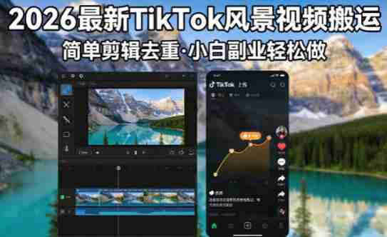2026最新TikTok风景视频搬运简单剪辑去重，小白副业月入8k-任任的小木屋 - 热点知汇