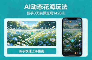 AI动态花海玩法，项目经过实操3天变现1420，新手也能快速上手-任任的小木屋 - 热点知汇