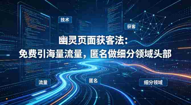 用懂技术！幽灵页面获客法：免费引海量流量，匿名做细分领域头部-任任的小木屋 - 热点知汇