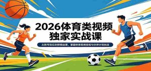 2026体育类视频独家实战课:从账号定位到剪辑运营,掌握体育视频变现与伙伴计划玩法-任任的小木屋 - 热点知汇