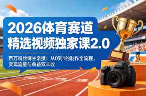 2026体育赛道精选视频独家课2.0，百万粉丝博主亲授：从0到1的制作全流程，实现流量与收益双丰收-任任的小木屋 - 热点知汇