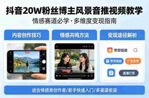 抖音20W粉丝博主风景音推视频教学，情感赛道必学，各种变现途径-任任的小木屋 - 热点知汇