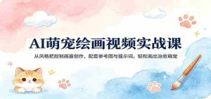 AI萌宠绘画视频实战课:从风格把控到画面创作,配套参考图与提示词,轻松画出治愈萌宠-任任的小木屋 - 热点知汇