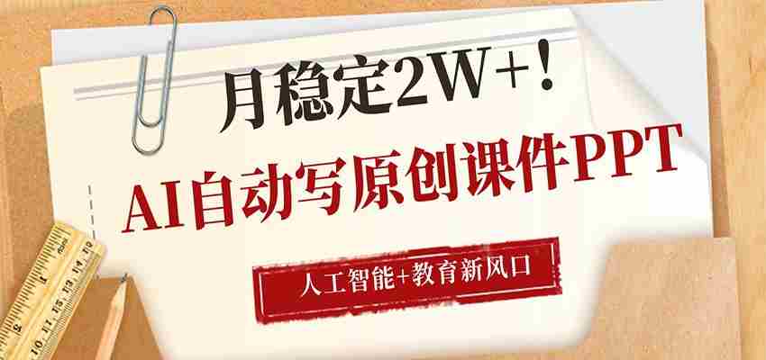 AI自动写原创课件PPT，人工智能+教育新AI风口，月稳定2W+-任任的小木屋 - 热点知汇