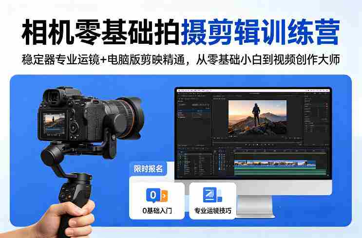 相机零基础拍摄剪辑训练营：稳定器专业运镜+电脑版剪映精通，从零基础小白到视频创作大师-任任的小木屋 - 热点知汇