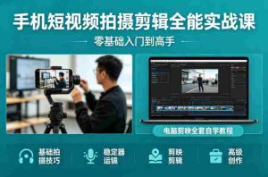 手机短视频拍摄剪辑全能实战课:零基础入门到高手,稳定器运镜+电脑剪映全套自学教程-任任的小木屋 - 热点知汇