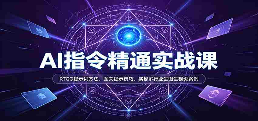 AI指令精通实战课：RTGO提示词方法，图文提示技巧，实操多行业生图生视频案例-任任的小木屋 - 热点知汇