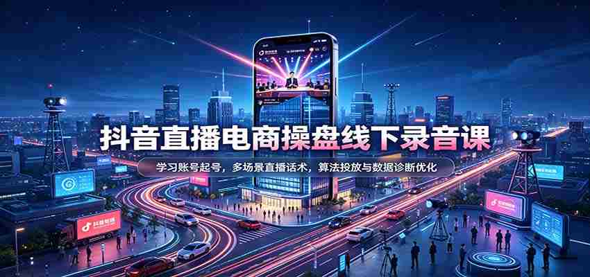 揭秘抖音直播电商运营秘籍：掌握账号运营技巧，精通多样直播对话策略，深度解析算法投放与数据分析优化-任任的小木屋 - 热点知汇