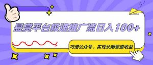 悬赏平台极速推广流日入100+，巧借公众号，实现长期管道收益-任任的小木屋 - 热点知汇