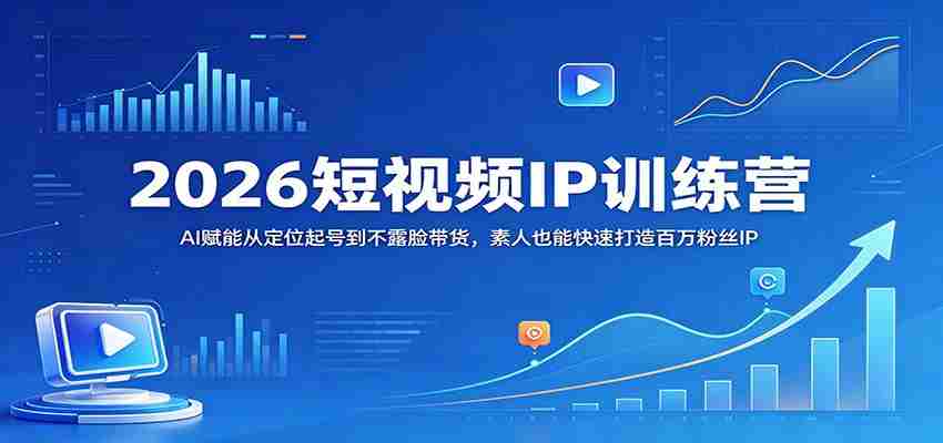2026短视频IP训练营：AI赋能从定位起号到不露脸带货，素人也能快速打造百万粉丝IP-任任的小木屋 - 热点知汇