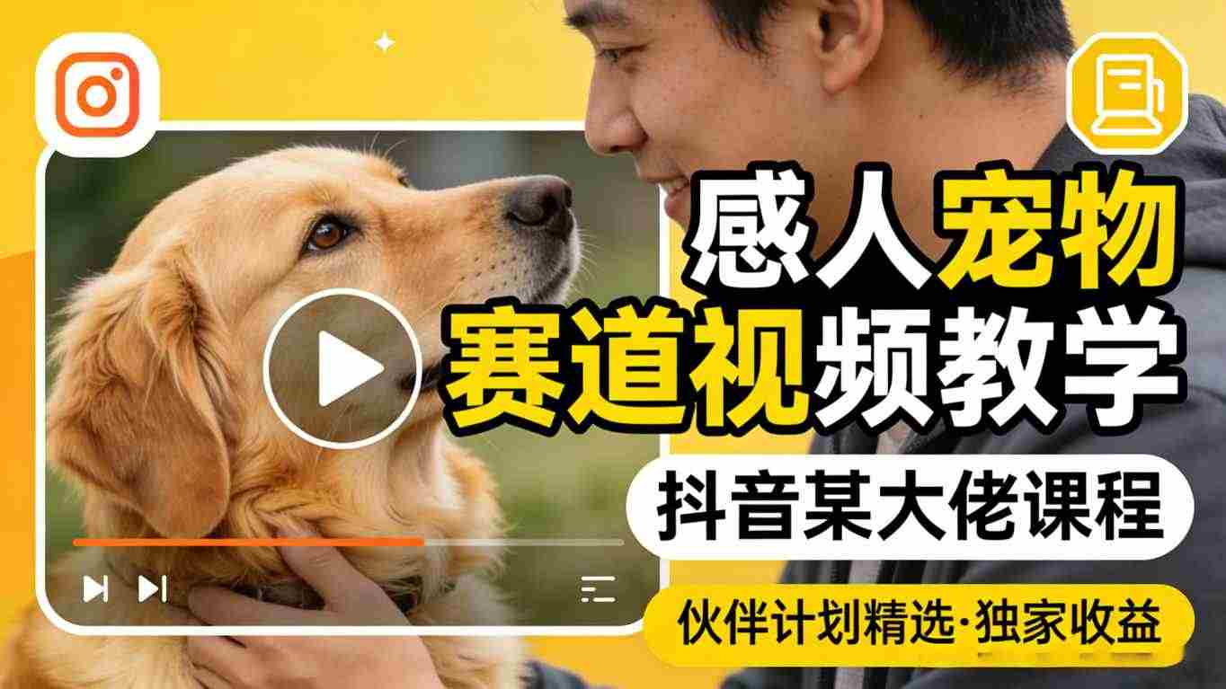 感人宠物赛道视频教学，抖音某大佬课程，可做伙伴计划精选独家收益-任任的小木屋 - 热点知汇