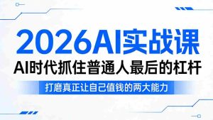 2026AI实战课，AI时代抓住普通人最后的杠杆，打磨真正让自己值钱的两大能力-任任的小木屋 - 热点知汇