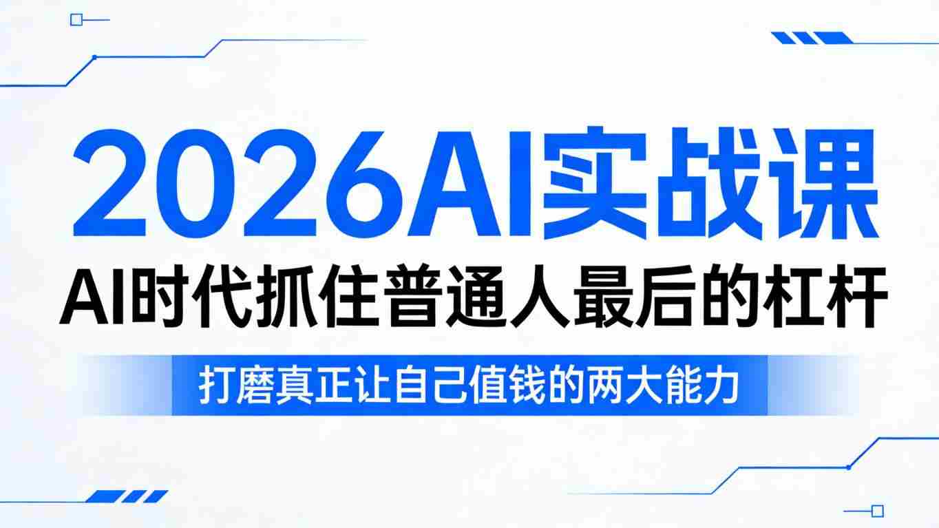 2026AI实战课,AI时代抓住普通人最后的杠杆,打磨真正让自己值钱的两大能力-任任的小木屋 - 热点知汇