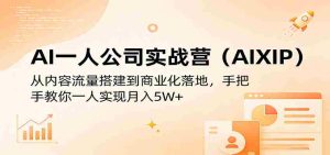 AI一人公司实战营(AIXIP):从内容流量搭建到商业化落地,手把手教你一人实现月入5W+-任任的小木屋 - 热点知汇