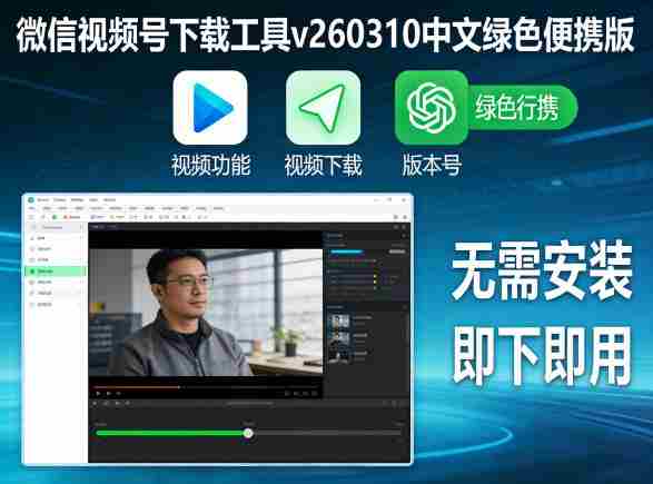 微信视频号下载工具v260310中文绿色便携版-任任的小木屋 - 热点知汇