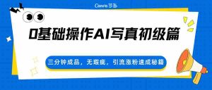 0基础操作AI写真初级篇,三分钟成品,无瑕疵,引流涨粉速成秘籍-任任的小木屋 - 热点知汇