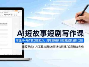 AI短故事短剧写作课，掌握AI+写作的双重能力，用笔墨铺就阶层跨越的进阶之路-任任的小木屋 - 热点知汇