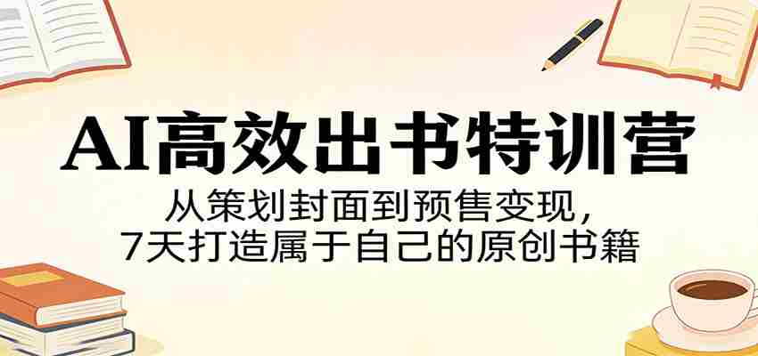 AI高效出书特训营：从策划封面到预售变现，7天打造属于自己的原创书籍-任任的小木屋 - 热点知汇