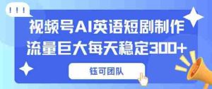 视频号新风口：AI新概念英语短剧制作，流量巨大每天稳定3张+-任任的小木屋 - 热点知汇