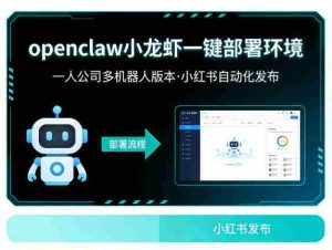 openclaw小龙虾一键部署环境,一人公司多机器人版本,小红书自动化发布-任任的小木屋 - 热点知汇