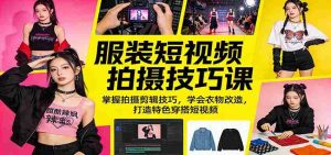服装短视频拍摄技巧课:掌握拍摄剪辑技巧,学会衣物改造,打造特色穿搭短视频-任任的小木屋 - 热点知汇