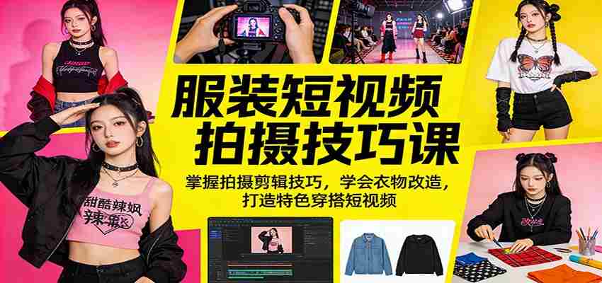 服装短视频拍摄技巧课：掌握拍摄剪辑技巧，学会衣物改造，打造特色穿搭短视频-任任的小木屋 - 热点知汇