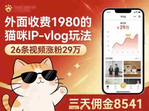 外面收费1980的猫咪IP-vlog玩法,26条视频涨粉29W,三天佣金8541-任任的小木屋 - 热点知汇