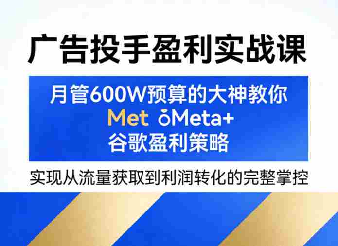 广告投手盈利实战课，月管600W预算的大神教你Meta+谷歌盈利策略，实现从流量获取到利润转化的完整掌控-任任的小木屋 - 热点知汇