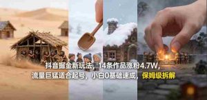抖音掘金新玩法，14条作品涨粉4.7W，流量巨猛适合起号，小白0基础速成，保姆级拆解-任任的小木屋 - 热点知汇