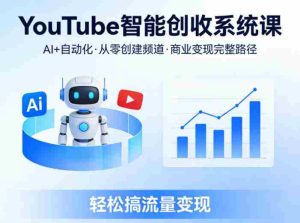 YouTube智能创收系统课,AI+自动化,从零创建YouTube频道并实现商业变现的完整路径,轻松搞流量变现-任任的小木屋 - 热点知汇