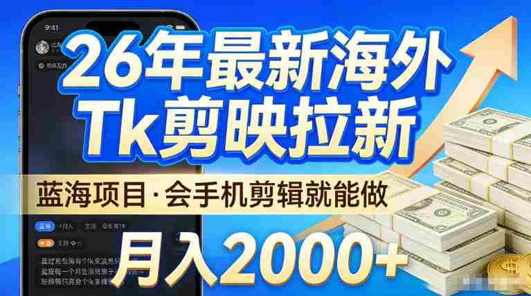 2026最新海外TK剪映拉新，当下真正蓝海项目，会基础手机剪辑就能做，单月稳入2W+【揭秘】-任任的小木屋 - 热点知汇