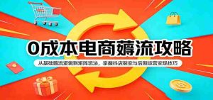 0成本电商薅流攻略：从基础薅流逻辑到矩阵玩法，掌握抖店裂变与后期运营变现技巧-任任的小木屋 - 热点知汇